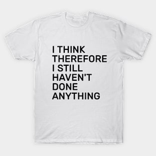 I think therefore I still haven't done anything T-Shirt